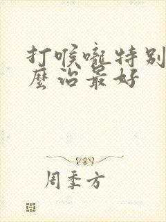 打喉咙特别响怎么治最好
