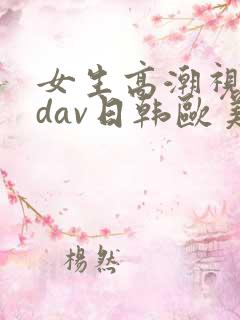 女生高潮视频bdav日韩欧美精品