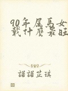 90年属马女佩戴什么最旺财