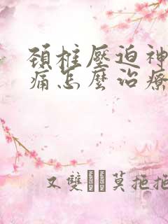 颈椎压迫神经头痛怎么治疗最好