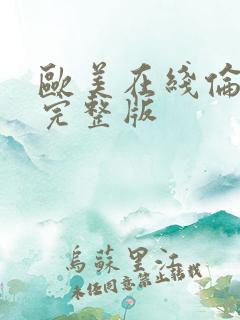 欧美在线伦理片完整版