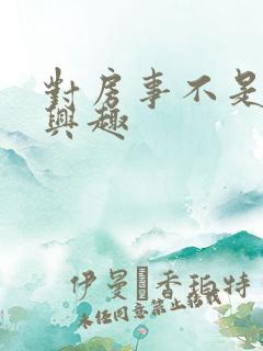 对房事不是很感兴趣 对房事不是很感兴趣