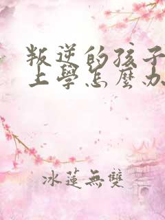 叛逆的孩子不想上学怎么办