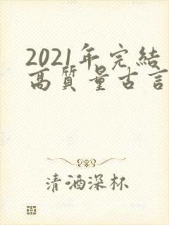 2021年完结高质量古言小说推荐