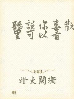 听说你喜欢我哪里可以看