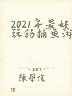 2021年最好玩的捕鱼游戏