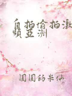 自拍偷拍激情视频亚洲