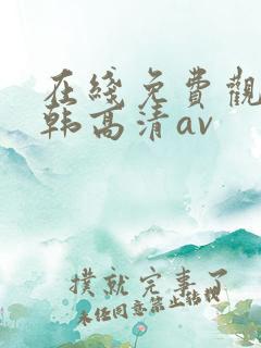 在线免费观看日韩高清av 在线免费观看日韩高清av