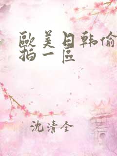 欧美日韩偷拍自拍一区 欧美日韩偷拍自拍一区