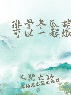 排骨冬瓜胡萝卜可以一起炖吗