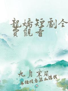 龙娇短剧全集免费观看 龙娇短剧全集免费观看