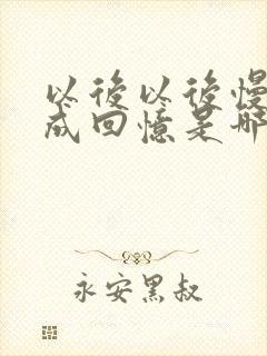 以后以后慢慢变成回忆是哪首歌的歌词