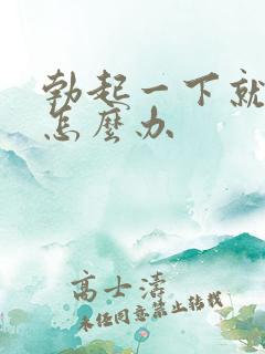 勃起一下就软是怎么办