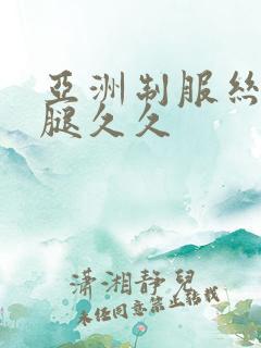 亚洲制服丝袜美腿久久