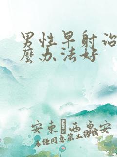 男性早射治疗什么办法好