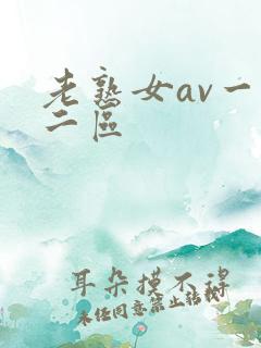 老熟女av一区二区 老熟女av一区二区