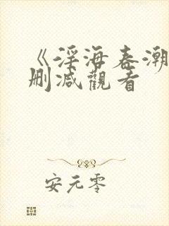 《淫海春潮》无删减观看 《淫海春潮》无删减观看