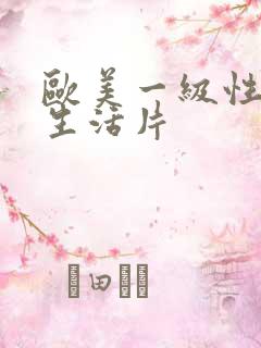 欧美一级性三级生活片