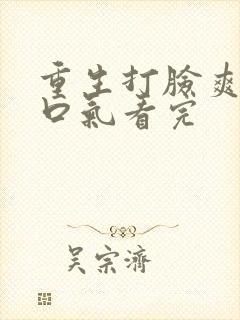 重生打脸爽文一口气看完