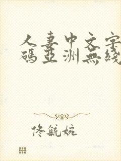 人妻中文字幕乱码亚洲无线码 人妻中文字幕乱码亚洲无线码