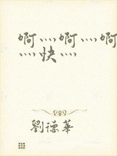 啊灬啊灬啊灬啊灬快灬