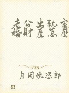 老公出轨家暴离婚财产怎么分 老公出轨家暴离婚财产怎么分