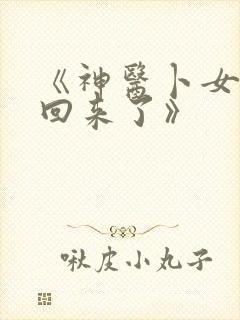 《神医卜女王妃回来了》