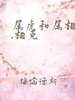 属虎和属相最配,相克 属虎和属相最配,相克