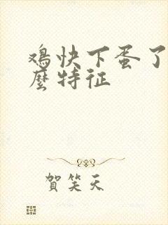 鸡快下蛋了有什么特征