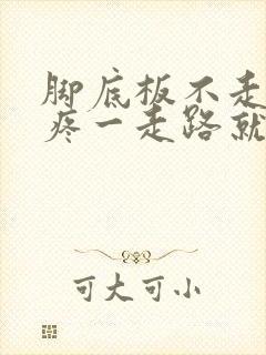 脚底板不走路不疼一走路就疼怎么回事 脚底板不走路不疼一走路就疼怎么回事