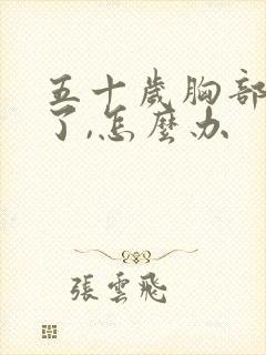 五十岁胸部快平了,怎么办