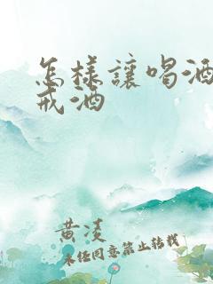 怎样让喝酒的人戒酒