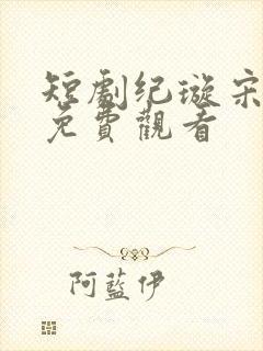 短剧纪璇宋昭礼免费观看