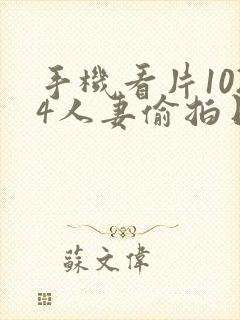 手机看片1024人妻偷拍日韩