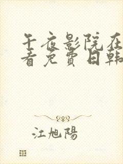 午夜影院在线观看免费日韩伦理片