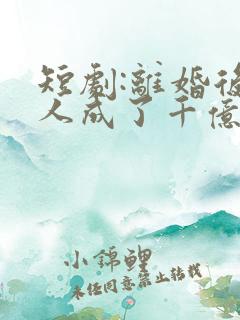 短剧:离婚后夫人成了千亿大佬