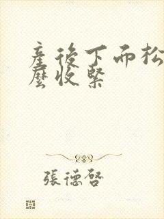产后下面松弛怎么收紧