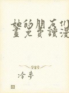 她的朋友们漫画画免费读漫画下拉式土豪漫画