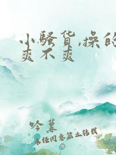 小骚货,操的你爽不爽