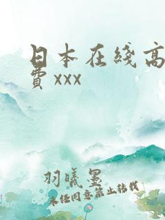日本在线高清免费xxx 日本在线高清免费xxx