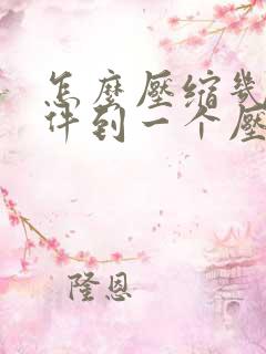 怎么压缩几个文件到一个压缩包