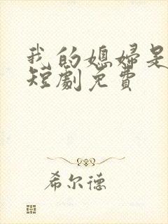 我的媳妇是女帝短剧免费
