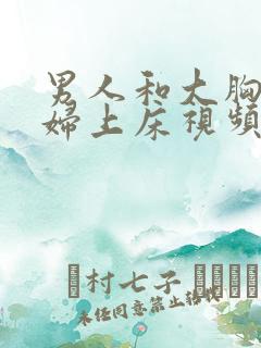 男人和大胸美少妇上床视频 男人和大胸美少妇上床视频