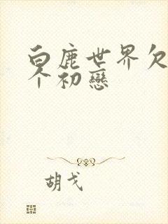 白鹿世界欠我一个初恋