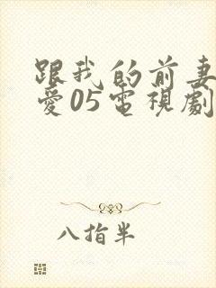 跟我的前妻谈恋爱05电视剧