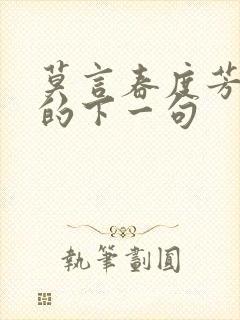 莫言春度芳菲尽的下一句