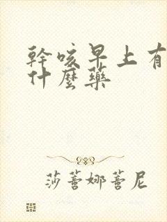 干咳早上有痰吃什么药 干咳早上有痰吃什么药