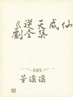 《逆天成仙》短剧全集 《逆天成仙》短剧全集
