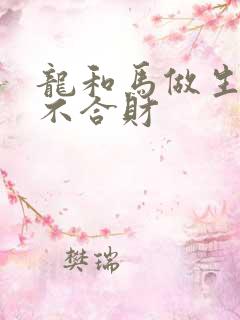 龙和马做生意合不合财
