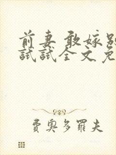 前妻 敢嫁别人试试全文免费阅读